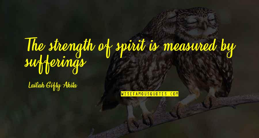 Wise Words Of Encouragement Quotes By Lailah Gifty Akita: The strength of spirit is measured by sufferings.