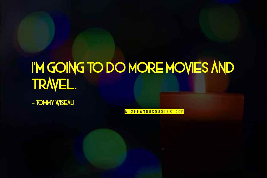 Wiseau Tommy Quotes By Tommy Wiseau: I'm going to do more movies and travel.