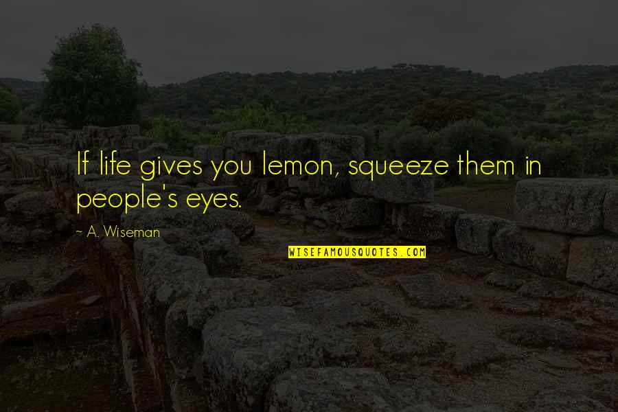 Wiseman Quotes By A. Wiseman: If life gives you lemon, squeeze them in