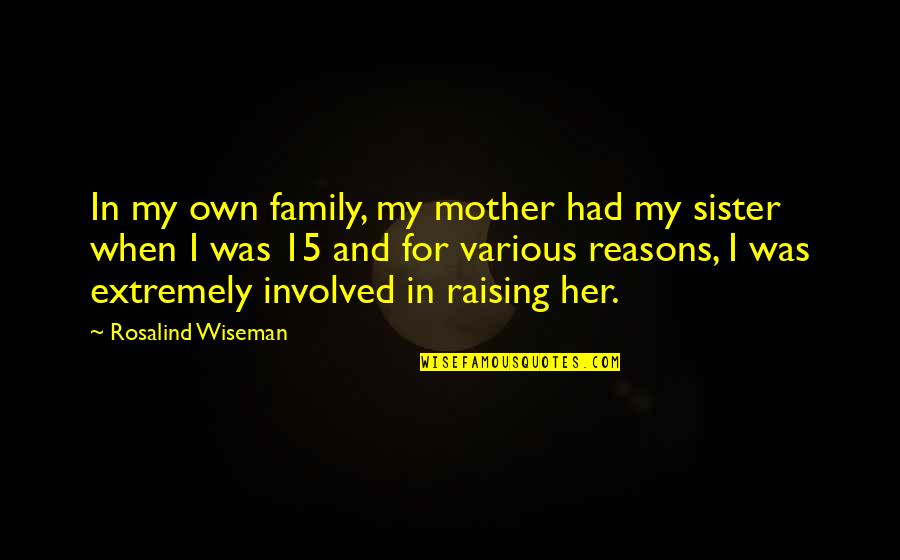 Wiseman Quotes By Rosalind Wiseman: In my own family, my mother had my