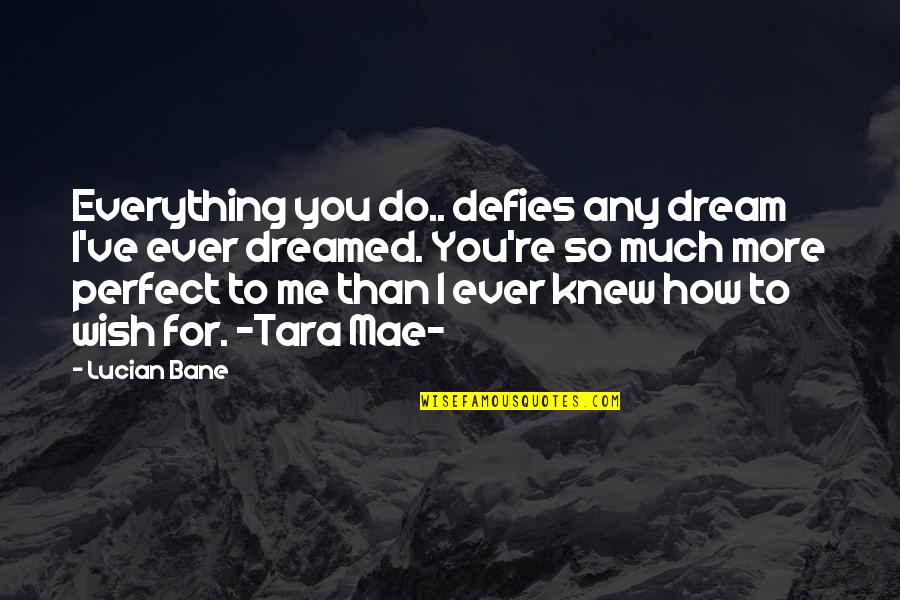 Wish You Love Me Quotes By Lucian Bane: Everything you do.. defies any dream I've ever