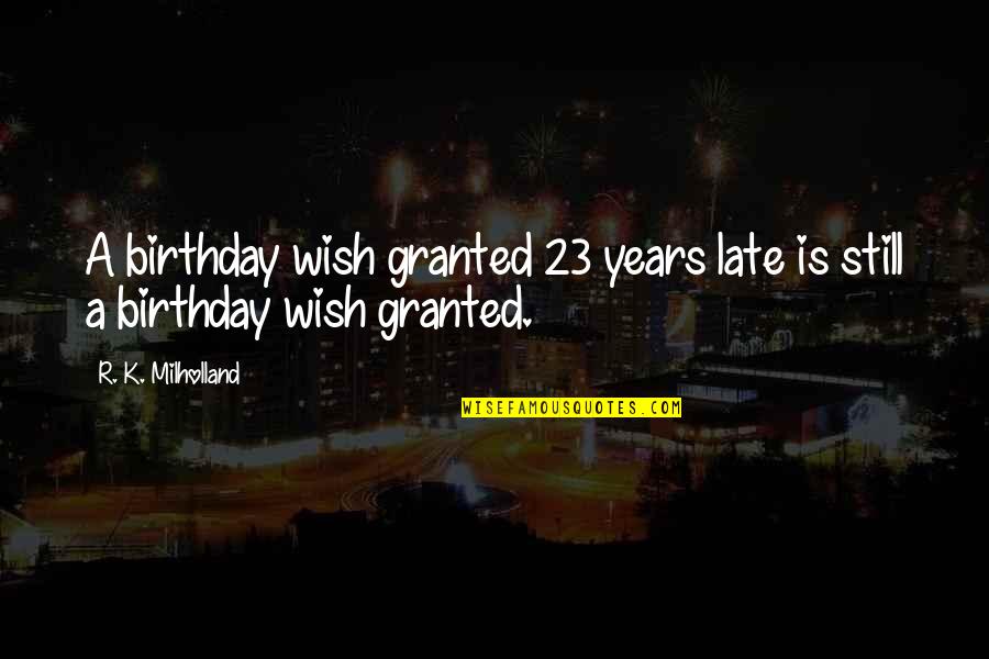 Wishes Not Granted Quotes By R. K. Milholland: A birthday wish granted 23 years late is