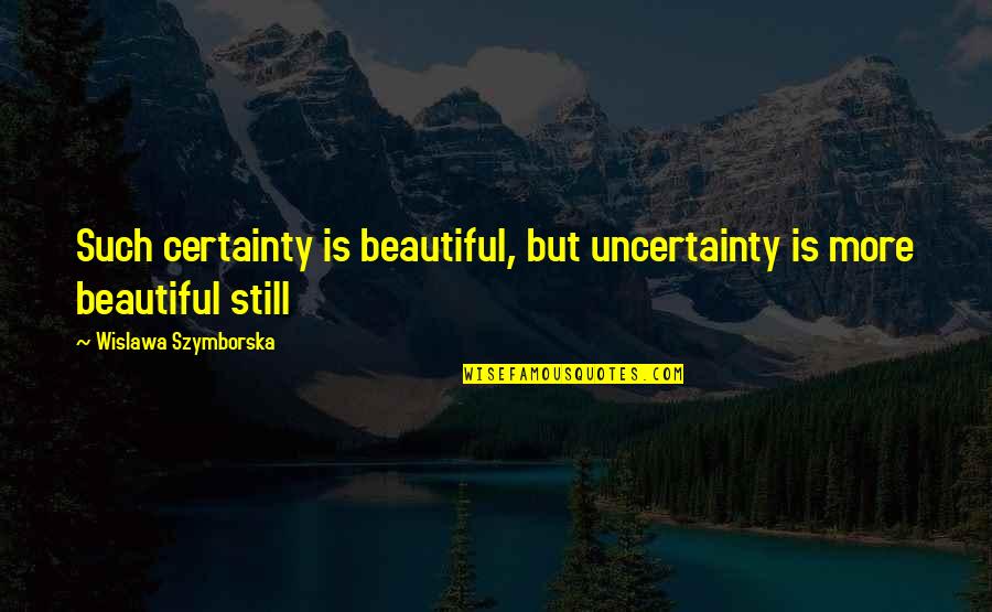 Wislawa Szymborska Quotes By Wislawa Szymborska: Such certainty is beautiful, but uncertainty is more