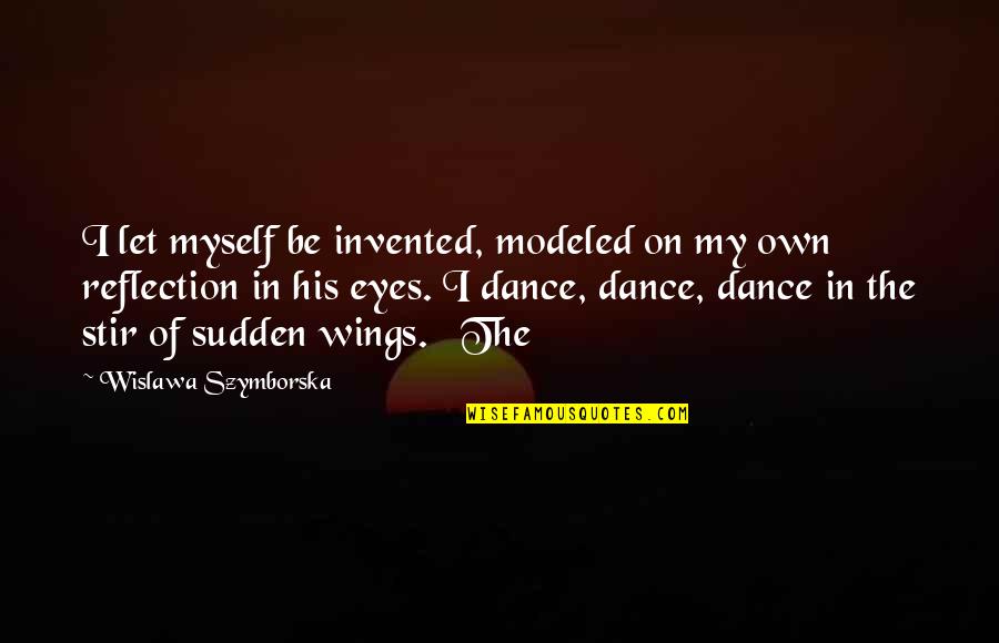 Wislawa Szymborska Quotes By Wislawa Szymborska: I let myself be invented, modeled on my