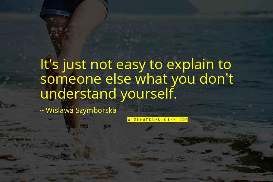 Wislawa Szymborska Quotes By Wislawa Szymborska: It's just not easy to explain to someone