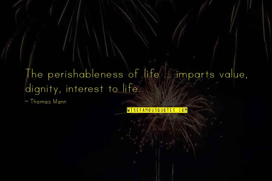 Wismans Quotes By Thomas Mann: The perishableness of life ... imparts value, dignity,