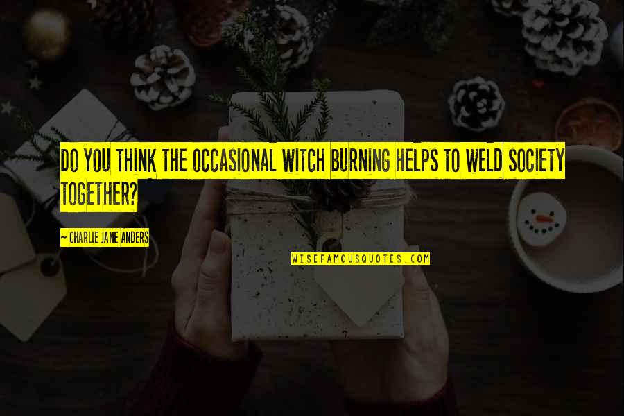 Witch Burning Quotes By Charlie Jane Anders: Do you think the occasional witch burning helps