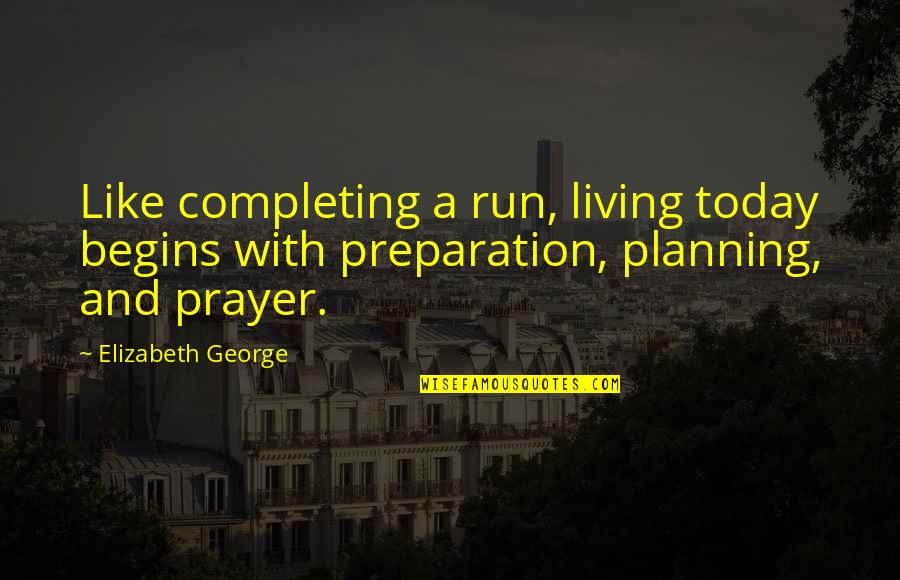 With A Plan Quotes By Elizabeth George: Like completing a run, living today begins with