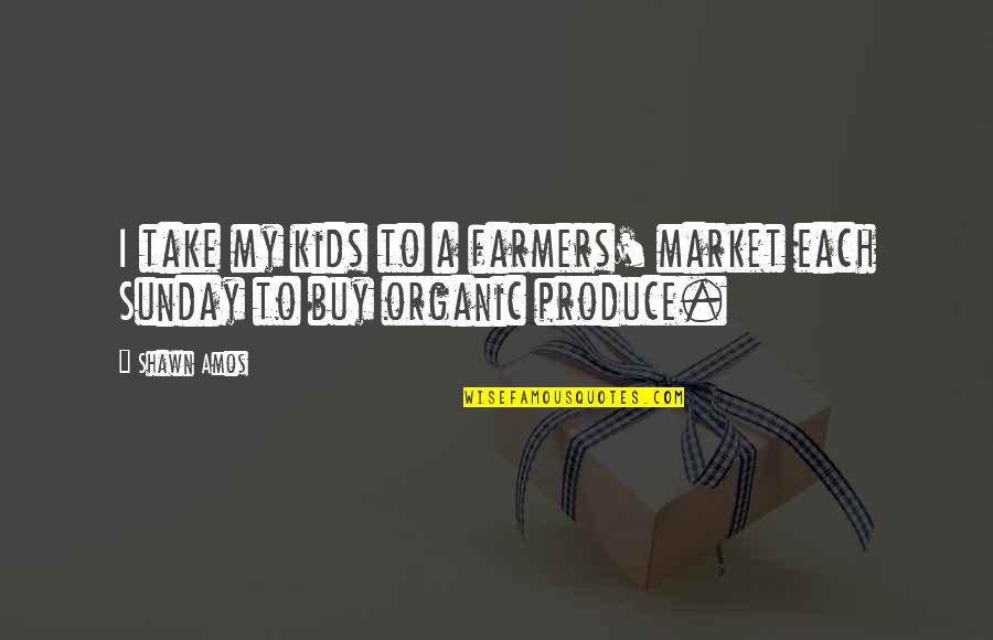 With Organic Quotes By Shawn Amos: I take my kids to a farmers' market