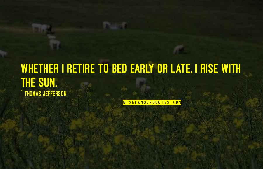 With The Sun Quotes By Thomas Jefferson: Whether I retire to bed early or late,