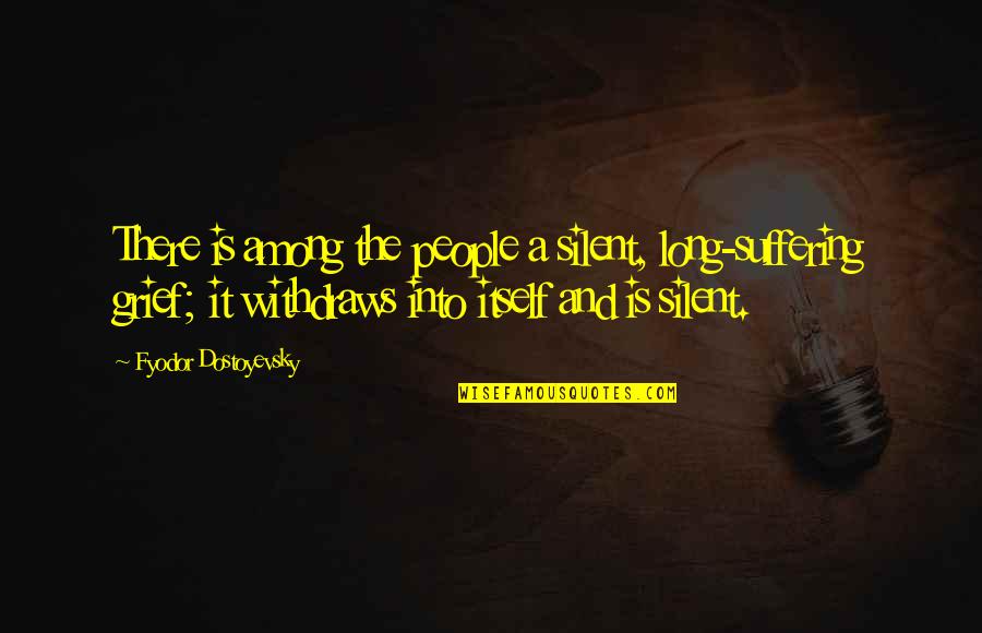 Withdraws Quotes By Fyodor Dostoyevsky: There is among the people a silent, long-suffering