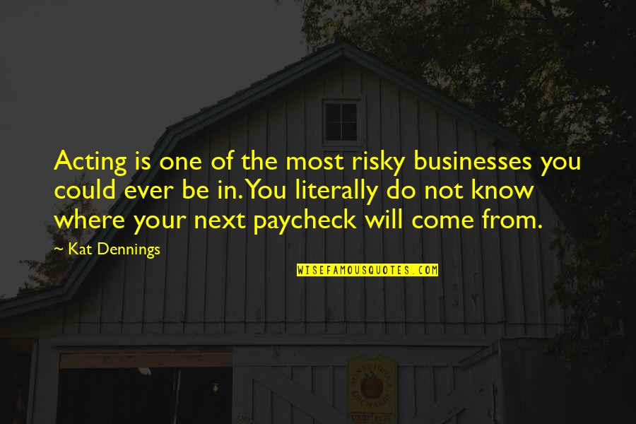 Withholds And Half Truths Quotes By Kat Dennings: Acting is one of the most risky businesses