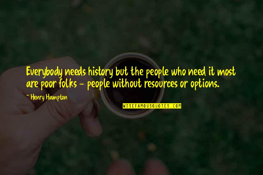 Without History Quotes By Henry Hampton: Everybody needs history but the people who need