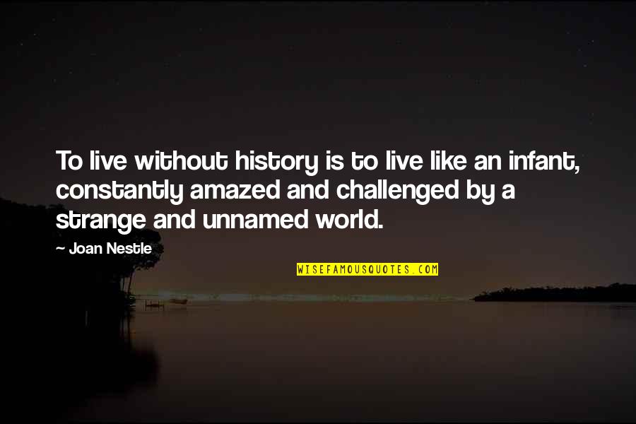 Without History Quotes By Joan Nestle: To live without history is to live like