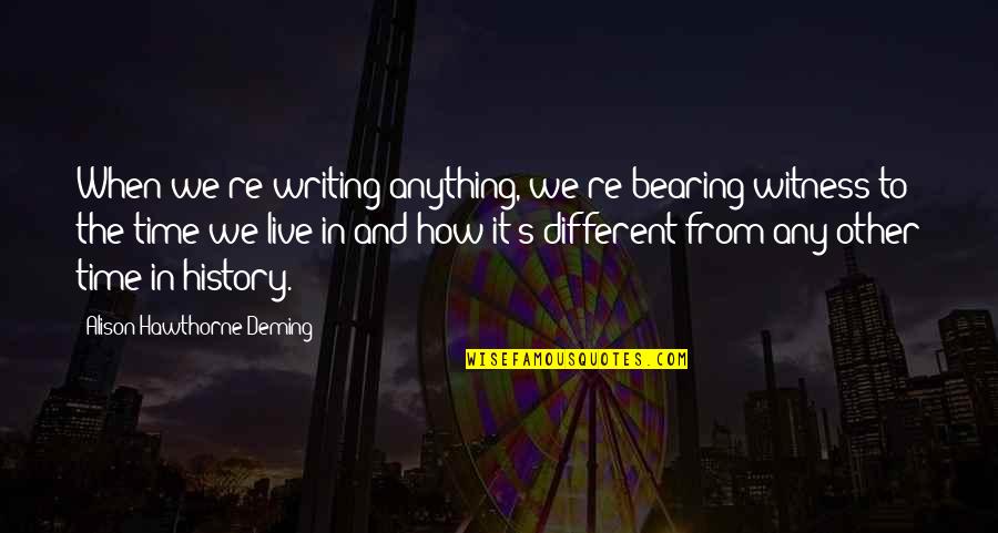 Witness's Quotes By Alison Hawthorne Deming: When we're writing anything, we're bearing witness to