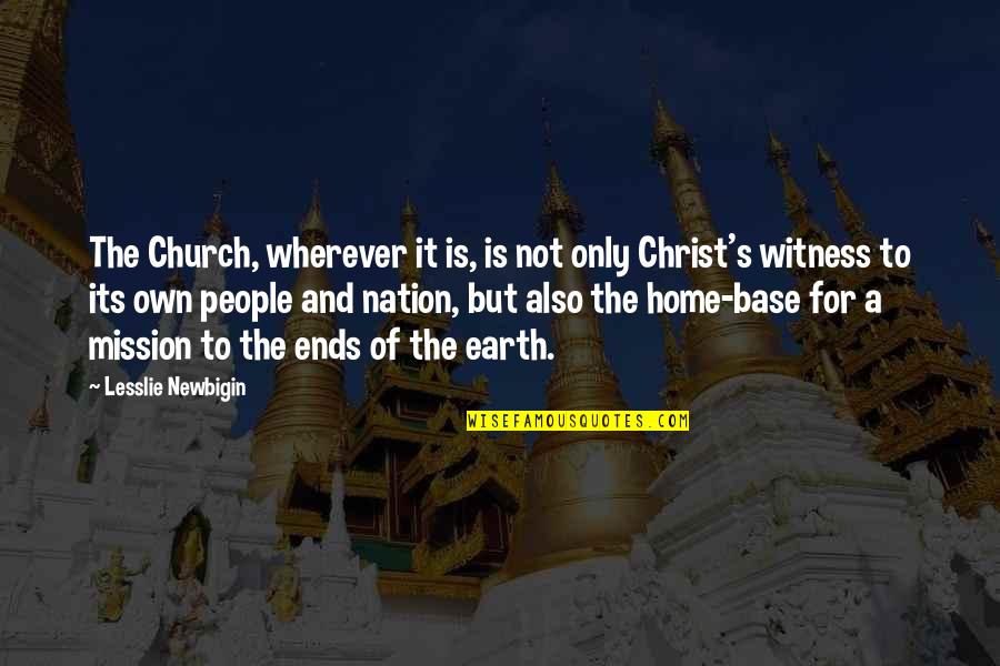 Witness's Quotes By Lesslie Newbigin: The Church, wherever it is, is not only