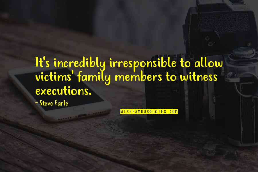 Witness's Quotes By Steve Earle: It's incredibly irresponsible to allow victims' family members