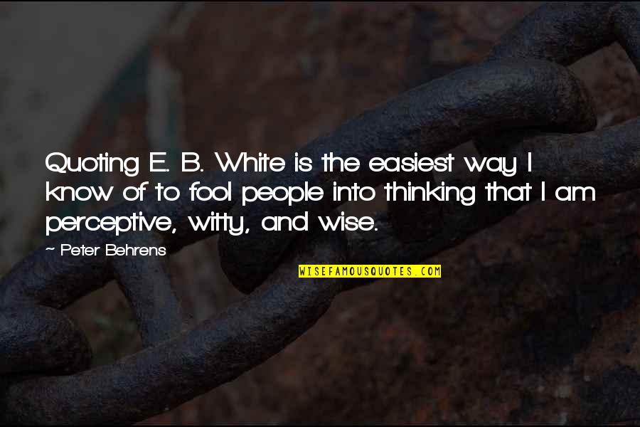 Witty Fool Quotes By Peter Behrens: Quoting E. B. White is the easiest way