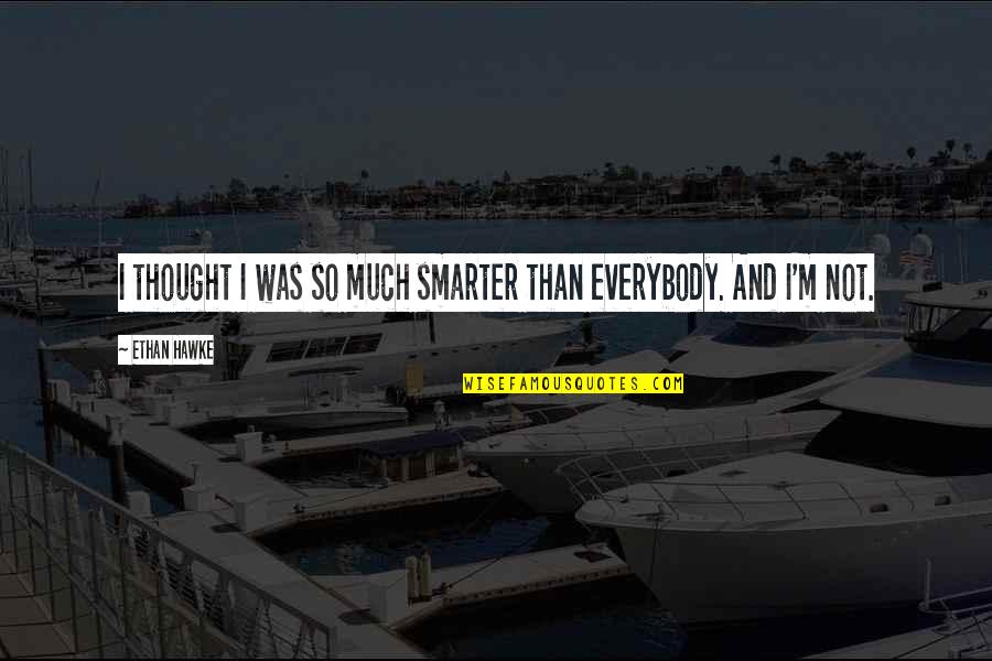 Wlodek Markowicz Quotes By Ethan Hawke: I thought I was so much smarter than