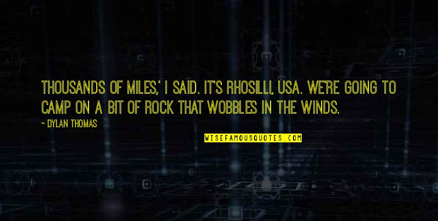 Wobbles Quotes By Dylan Thomas: Thousands of miles,' I said. It's Rhosilli, USA.