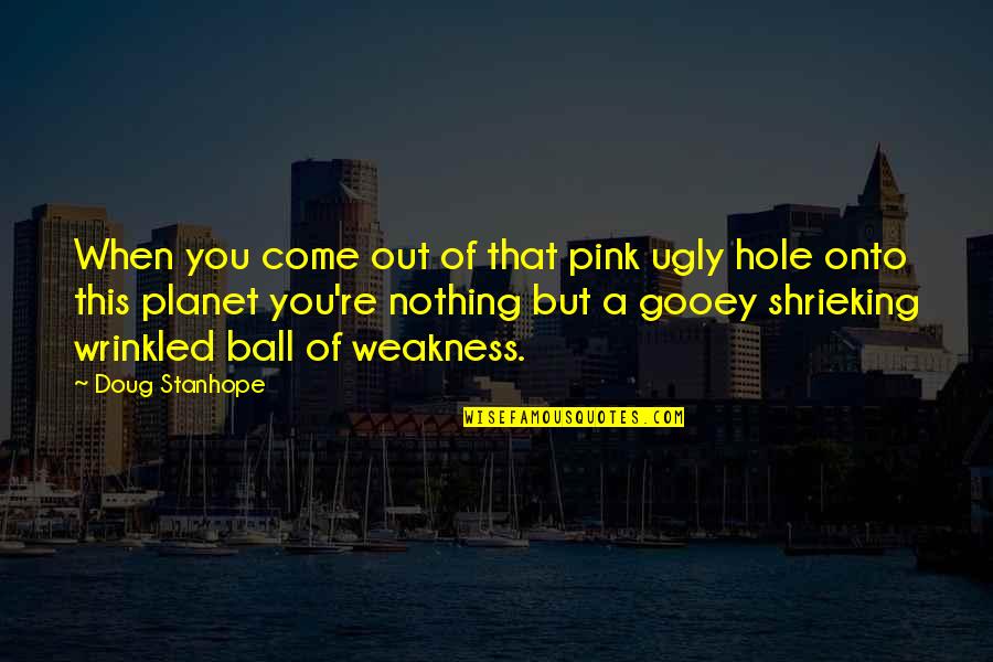 Wobbly Boots Quotes By Doug Stanhope: When you come out of that pink ugly