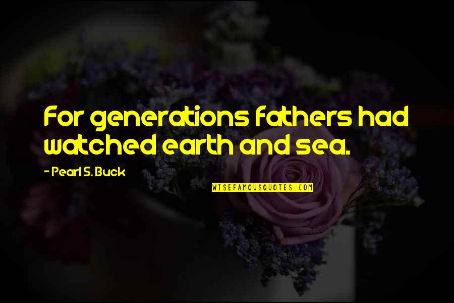 Wocky Kitaki Quotes By Pearl S. Buck: For generations fathers had watched earth and sea.