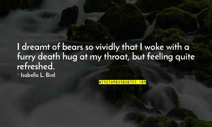 Woke Up Feeling Quotes By Isabella L. Bird: I dreamt of bears so vividly that I