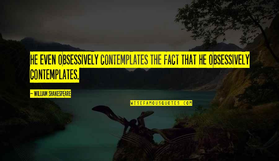 Wokkingmum Quotes By William Shakespeare: He even obsessively contemplates the fact that he