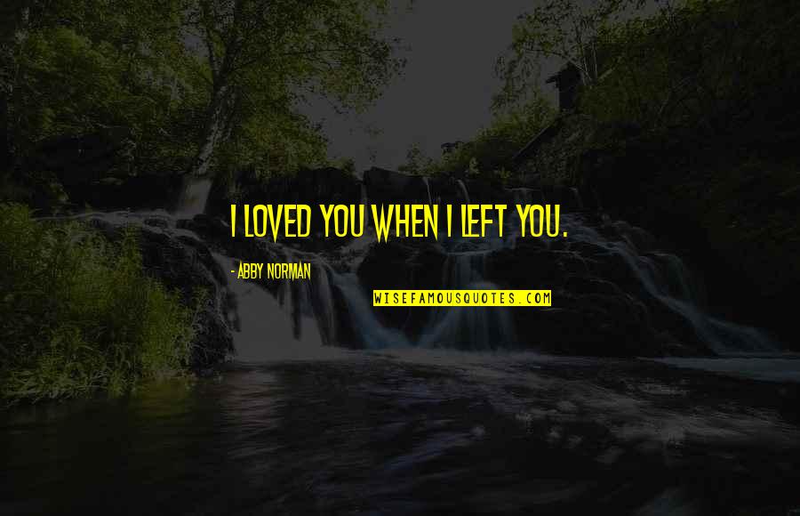 Wolf Dieter Quotes By Abby Norman: I loved you when I left you.