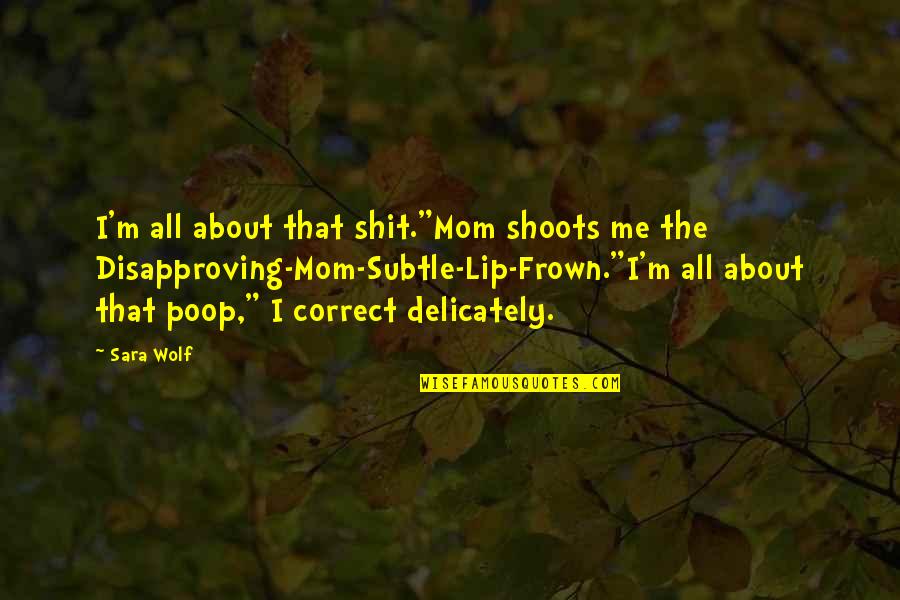 Wolf Mom Quotes By Sara Wolf: I'm all about that shit."Mom shoots me the