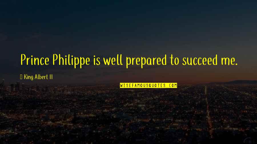 Wolniak Quotes By King Albert II: Prince Philippe is well prepared to succeed me.