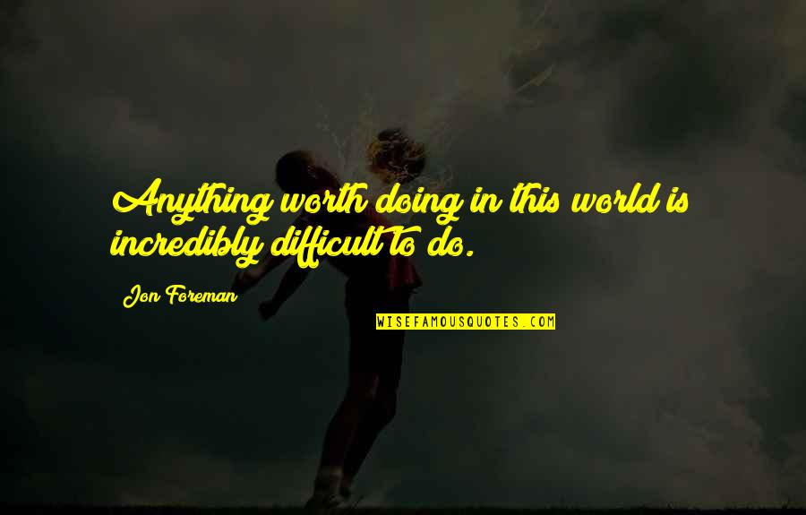 Womaen Quotes By Jon Foreman: Anything worth doing in this world is incredibly