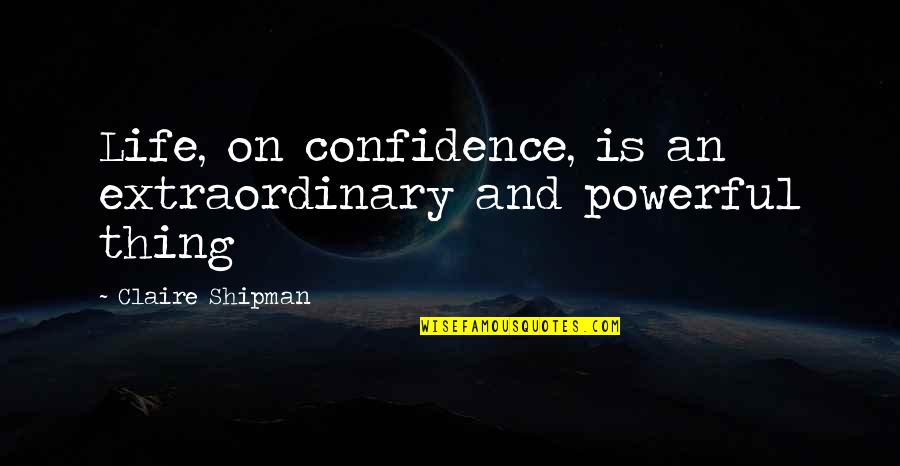 Woman Height Quotes By Claire Shipman: Life, on confidence, is an extraordinary and powerful