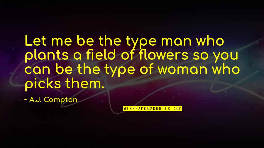 Woman Let Quotes By A.J. Compton: Let me be the type man who plants