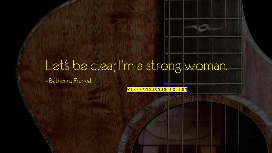 Woman Let Quotes By Bethenny Frankel: Let's be clear, I'm a strong woman.