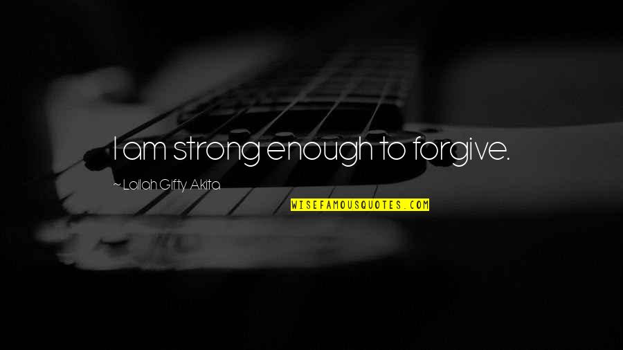 Woman Let Quotes By Lailah Gifty Akita: I am strong enough to forgive.