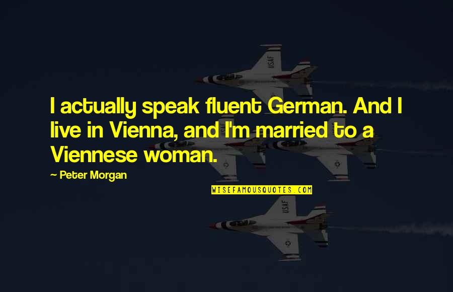 Woman Not Married Quotes By Peter Morgan: I actually speak fluent German. And I live