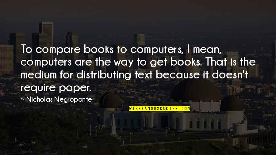 Woman On Top Quotes By Nicholas Negroponte: To compare books to computers, I mean, computers