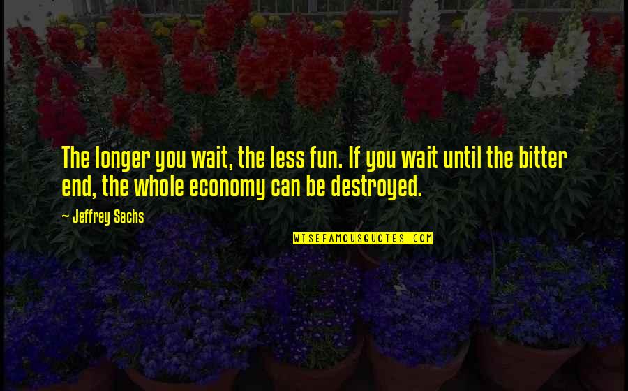 Woman Prepared For This Quotes By Jeffrey Sachs: The longer you wait, the less fun. If