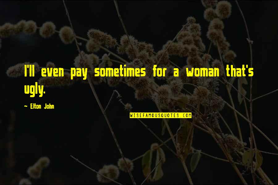 Woman'll Quotes By Elton John: I'll even pay sometimes for a woman that's