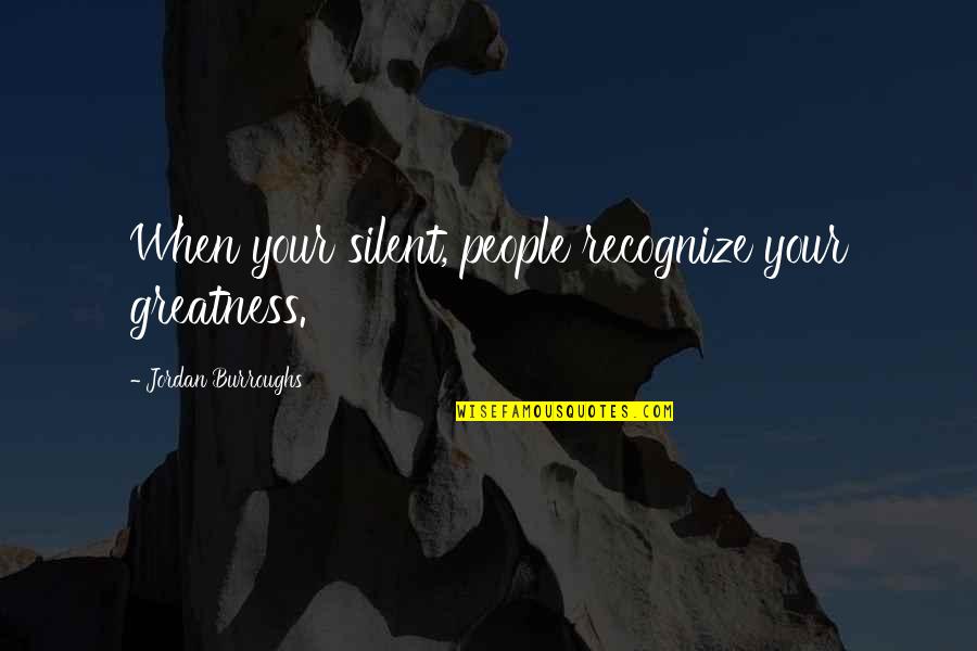 Wombshifter 3 Quotes By Jordan Burroughs: When your silent, people recognize your greatness.