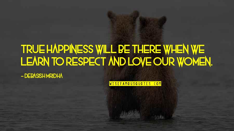 Women And Respect Quotes By Debasish Mridha: True happiness will be there when we learn