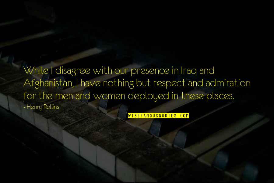 Women And Respect Quotes By Henry Rollins: While I disagree with our presence in Iraq