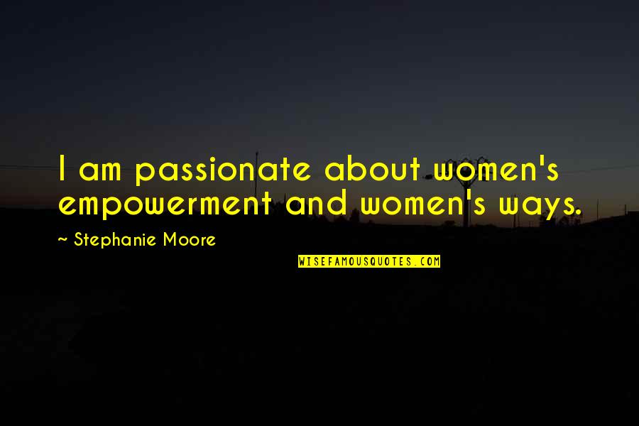 Women Empowerment Empowerment Quotes By Stephanie Moore: I am passionate about women's empowerment and women's