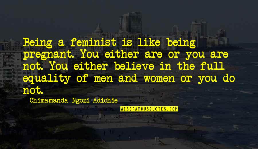 Women Feminist Quotes By Chimamanda Ngozi Adichie: Being a feminist is like being pregnant. You