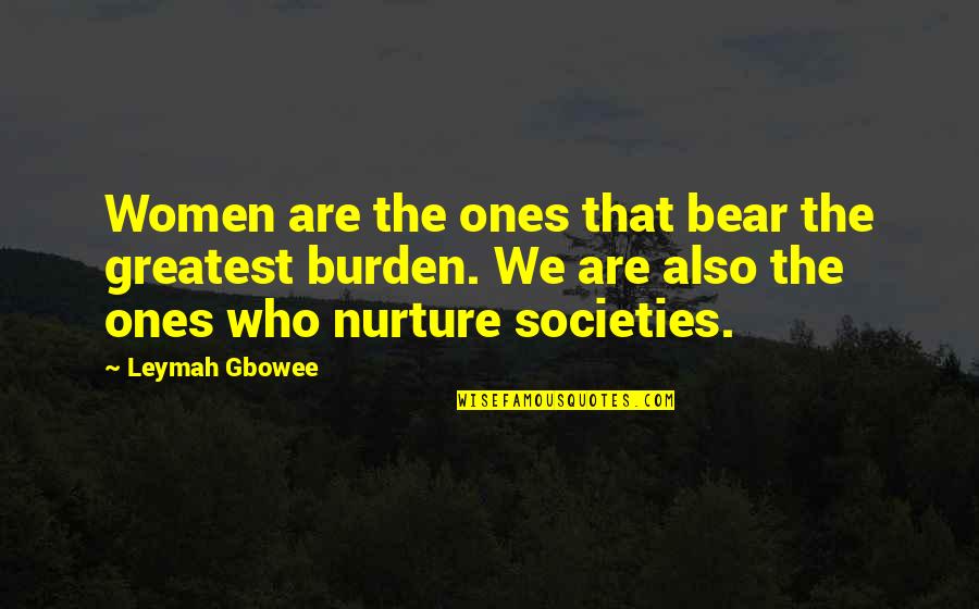 Women Nurture Quotes By Leymah Gbowee: Women are the ones that bear the greatest