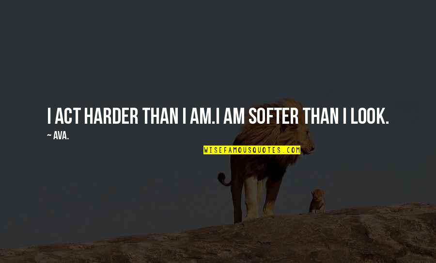 Women Quotes Quotes By AVA.: i act harder than i am.i am softer