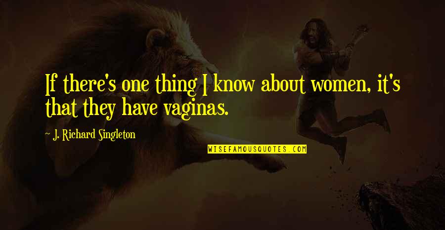 Women Quotes Quotes By J. Richard Singleton: If there's one thing I know about women,