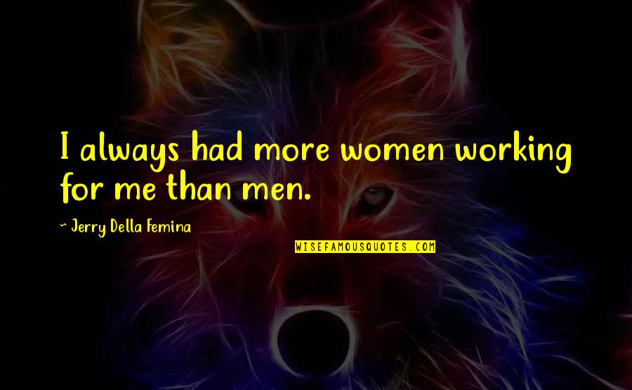 Women That Are Working Quotes By Jerry Della Femina: I always had more women working for me