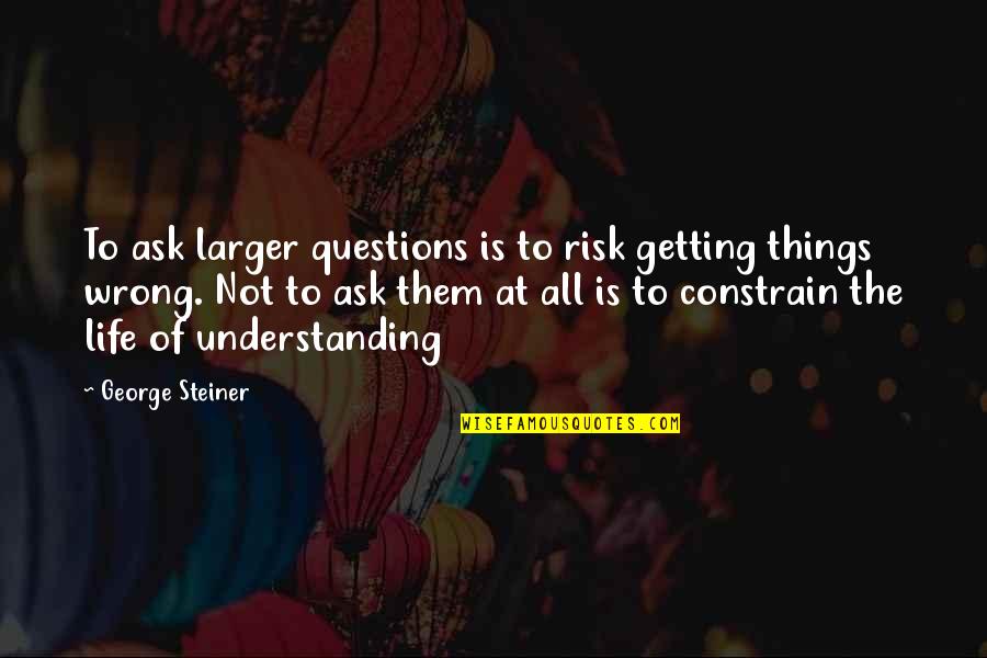 Women Wives Black Quotes By George Steiner: To ask larger questions is to risk getting